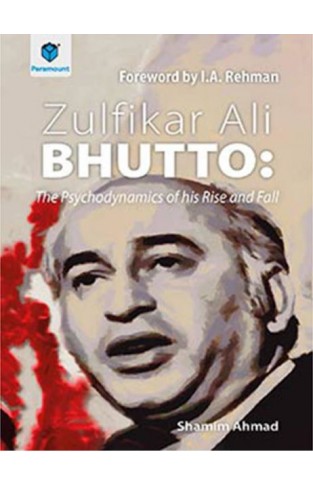 Zulfiqar Ali Bhutto: The Psycho-Dynamics of his Rise and Fall