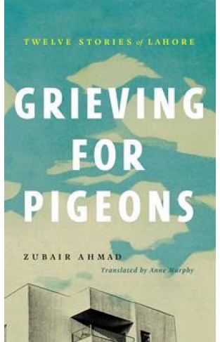 Grieving For Pigeons: Twelve Stories Of Lahore