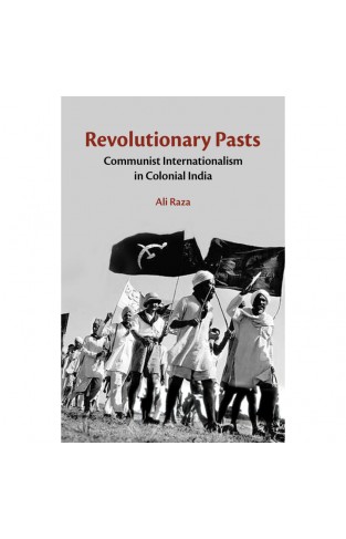 Revolutionary Pasts Communist Internationalism in Colonial India