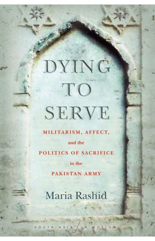 Dying to Serve: Militarism Affect and the Politics of Sacrifice in the Pakistan Army