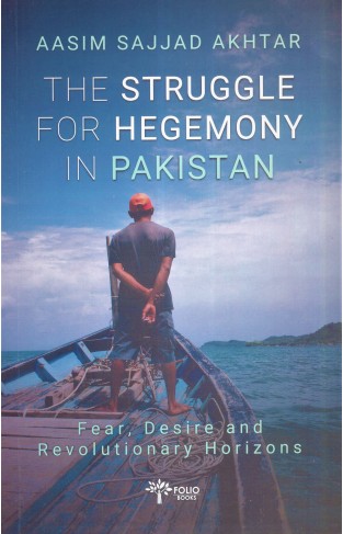 The Struggle for Hegemony in Pakistan Fear, Desire and Revolutionary Horizons