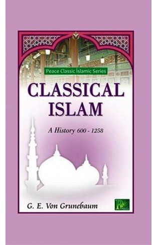 CLASSICAL ISLAM A HISTORY 600-1258