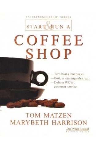 Start & Run Coffee Shop: Turn Beans Into Bucks Build A Winning Sales Team Deliver Wow Customer