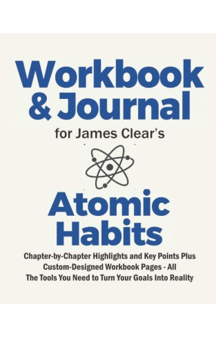 Atomic Habits Journal and Workbook for James Clear's: Chapter-by-Chapter Highlights and Key Points Plus Custom-Designed Workbook Pages - All The Tools You Need to Turn Your Goals Into Reality