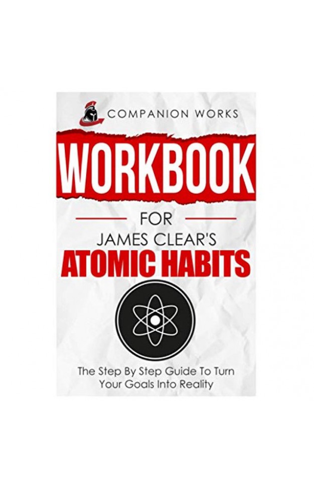 Workbook for James Clear's Atomic Habits: The Step By Step Guide To Turn Your Goals Into Reality