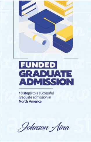 FUNDED GRADUATE ADMISSION: 10 Steps to a successful graduate admission in North America