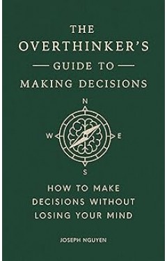 The Overthinker's Guide to Making Decisions: How to Make Decisions without Losing Your Mind (Books By Joseph Nguyen)