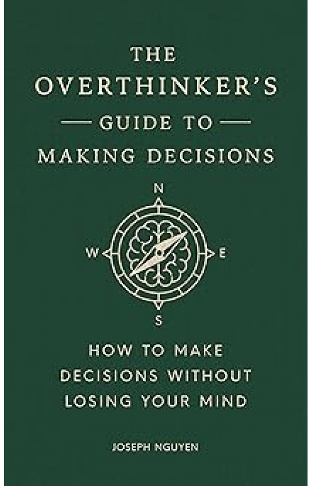 The Overthinker's Guide to Making Decisions: How to Make Decisions without Losing Your Mind (Books By Joseph Nguyen)