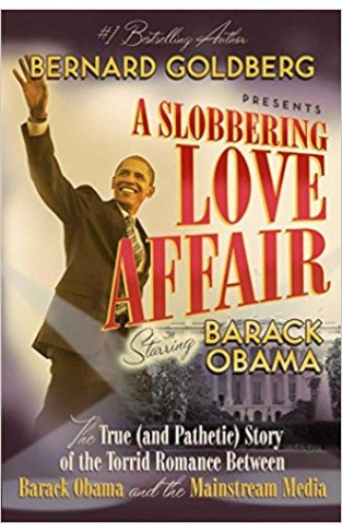 A Slobbering Love Affair: The True (And Pathetic) Story of the Torrid Romance Between Barack Obama and the Mainstream Media