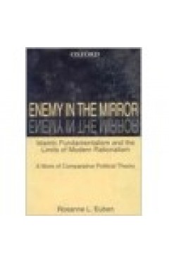 Enemy in the Mirror: Islamic Fundamentalism and the Limits of Modern Rationalism: A Work of Comparative Political Theory Paperback – 21 Nov. 1999