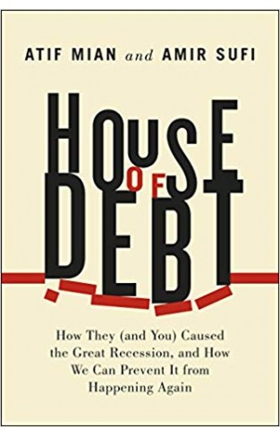 House of Debt: How They (and You) Caused the Great Recession, and How We Can Prevent it from Happening Again