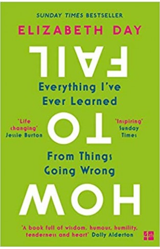 How to Fail: Everything I’ve Ever Learned From Things Going Wrong - (PB)