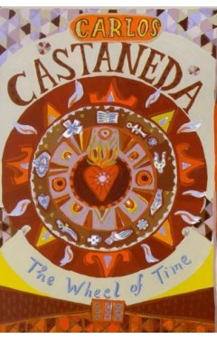 The Wheel of Time: Shamans of Ancient Mexico, Their Thoughts About Life, Death and the Universe