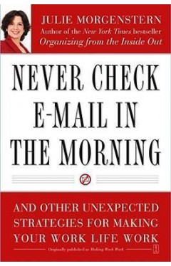 Never Check E-Mail In the Morning: And Other Unexpected Strategies for Making Your Work Life Work