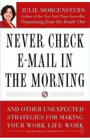 Never Check E-Mail In the Morning: And Other Unexpected Strategies for Making Your Work Life Work