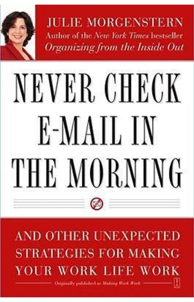 Never Check E-Mail In the Morning: And Other Unexpected Strategies for Making Your Work Life Work