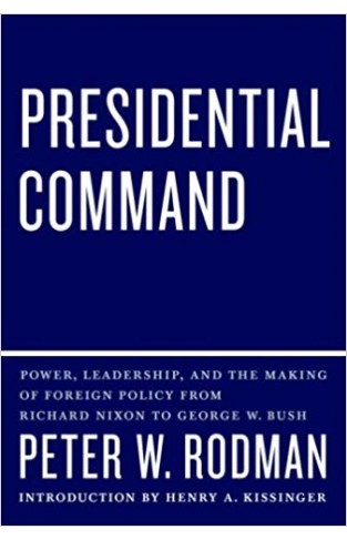 Presidential Command: Power, Leadership, and the Making of Foreign Policy from Richard Nixon to George W. Bush
