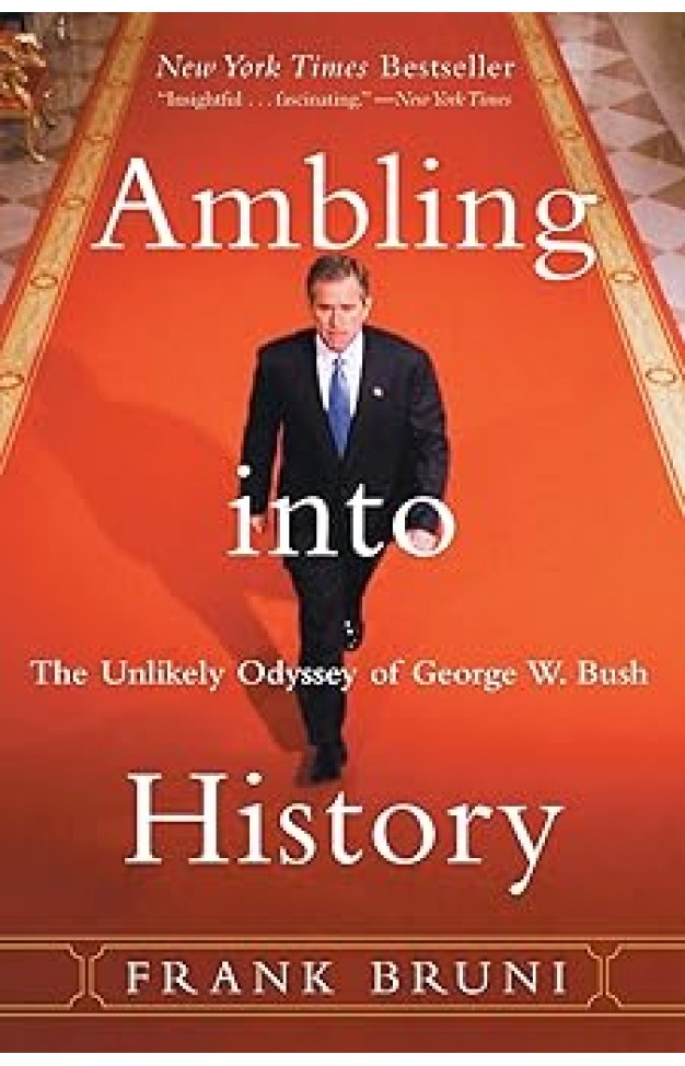 Ambling into History: The Unlikely Odyssey of George W. Bush