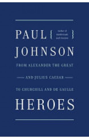 Heroes: From Alexander the Great and Julius Caesar to Churchill and de Gaulle