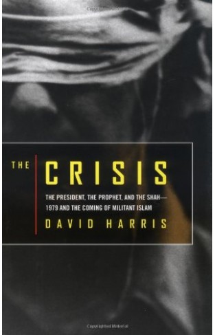 The Crisis: The President, the Prophet, and the Shah 1979 and the Coming of Militant Islam