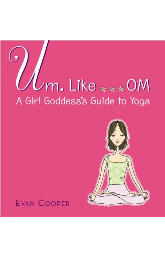 Um, Like . . . Om - A Girl Goddess's Guide to Yoga Um, Like . . . Om - A Girl Goddess's Guide to Yoga