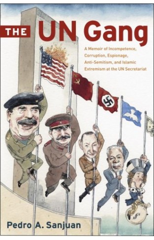 The UN Gang: A Memoir Of Incompetence, Corruption, Espionage, Anti-semitism And Islamic Extremism At The UN Secretariat Hardcover