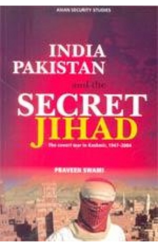 India, Pakistan and the Secret Jihad: The Covert War in Kashmir, 1947-2004
