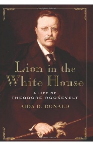 Lion in the White House: A Life of Theodore Roosevelt