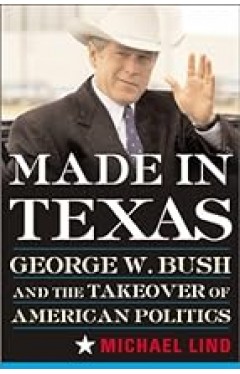 Made In Texas: Geogre W. Bush And The Southern Takeover Of American Politics