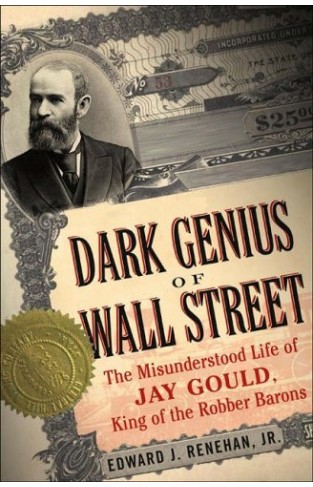 The Dark Genius of Wall Street: The Misunderstood Life of Jay Gould, King of the Robber Barons Hardcover – 4 May 2005