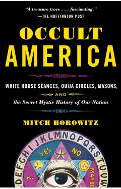 Occult America: White House Seances, Ouija Circles, Masons, and the Secret Mystic History of OurNation