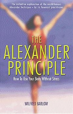The Alexander Principle: How to Use Your Body Without Stress