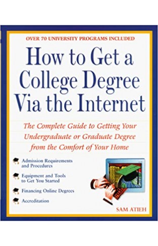How to Get a College Degree Via the Internet - The Complete Guide to Getting Your Undergraduate Or Graduate Degree from the Comfort of Your Home