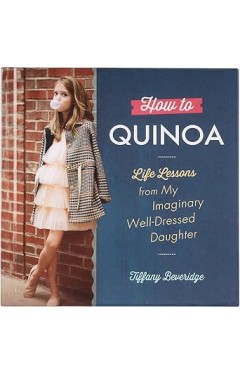 How to Quinoa: Life Lessons from My Imaginary Well-Dressed Daughter