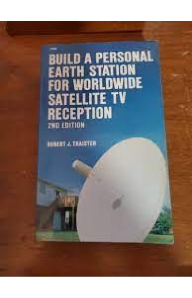 Build a Personal Earth Station for Worldwide Satellite TV Reception - Design, Build, Install, Operate, and Maintain Your Own TV Reception Unit Build a Personal Earth Station for Worldwide Satellite TV Reception - Design, Build, Install, Operate, and Maintain Your Own TV Reception Unit