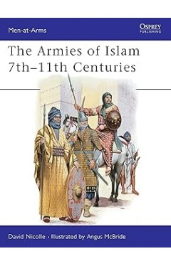 The Armies of Islam : 7th-11th Centuries (Men at Arms, 125)