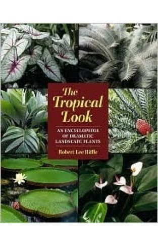 The Tropical Look - An Encyclopedia of Dramatic Landscape Plants