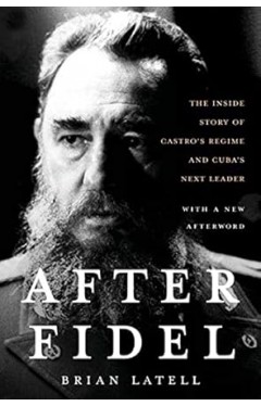After Fidel: The Inside Story of Castro's Regime and Cuba's Next Leader