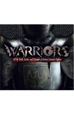 Warriors: All the Truth, Tactics, and Triumphs of History's Greatest Fighters