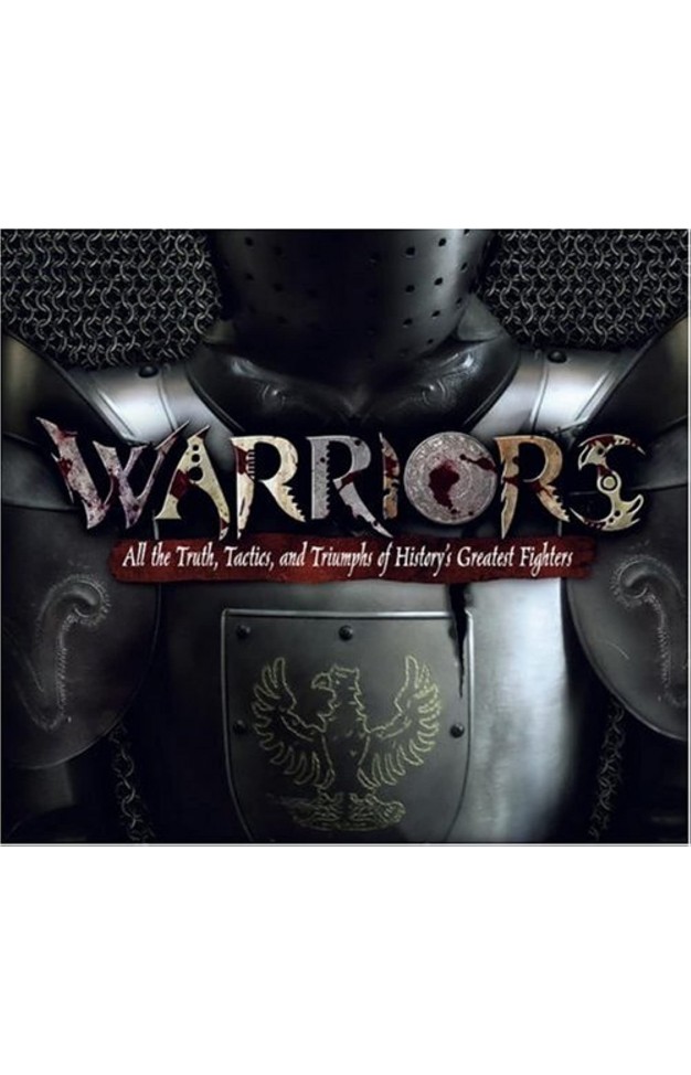 Warriors: All the Truth, Tactics, and Triumphs of History's Greatest Fighters