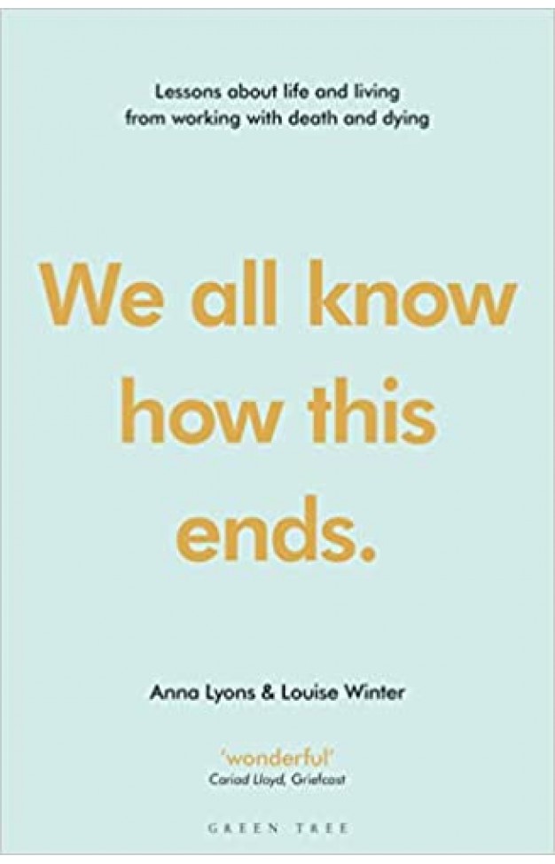 We All Know how this Ends - Lessons about Life and Living from Working with Death and Dying