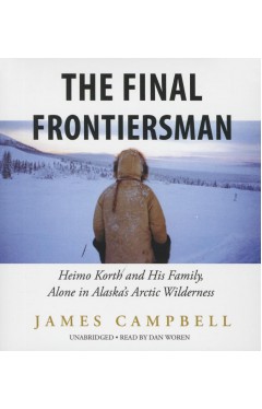 The Final Frontiersman: Heimo Korth and His Family, Alone in Alaska's Arctic Wilderness