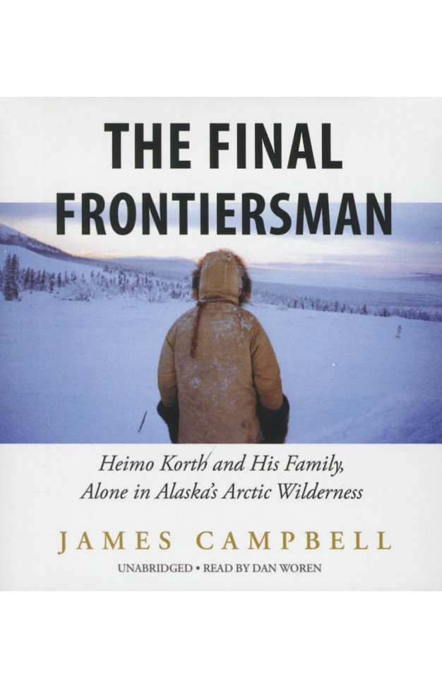 The Final Frontiersman: Heimo Korth and His Family, Alone in Alaska's Arctic Wilderness