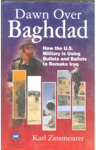 Dawn Over Baghdad: How the U.S. Military Is Using Bullets and Ballots to Remake Iraq