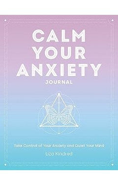 Calm Your Anxiety Journal - Take Control of Your Anxiety and Quiet Your Mind