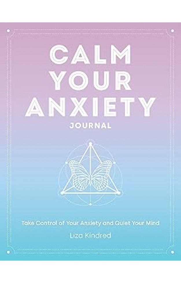 Calm Your Anxiety Journal - Take Control of Your Anxiety and Quiet Your Mind