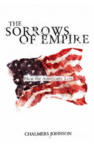 The Sorrows of Empire: 'Militarism, Secrecy and the End of the Republic: How the American People Lost Paperback – 19 Feb. 2004
