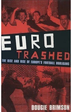 Eurotrashed: The Rise and Rise of Europe's Football Hooligans