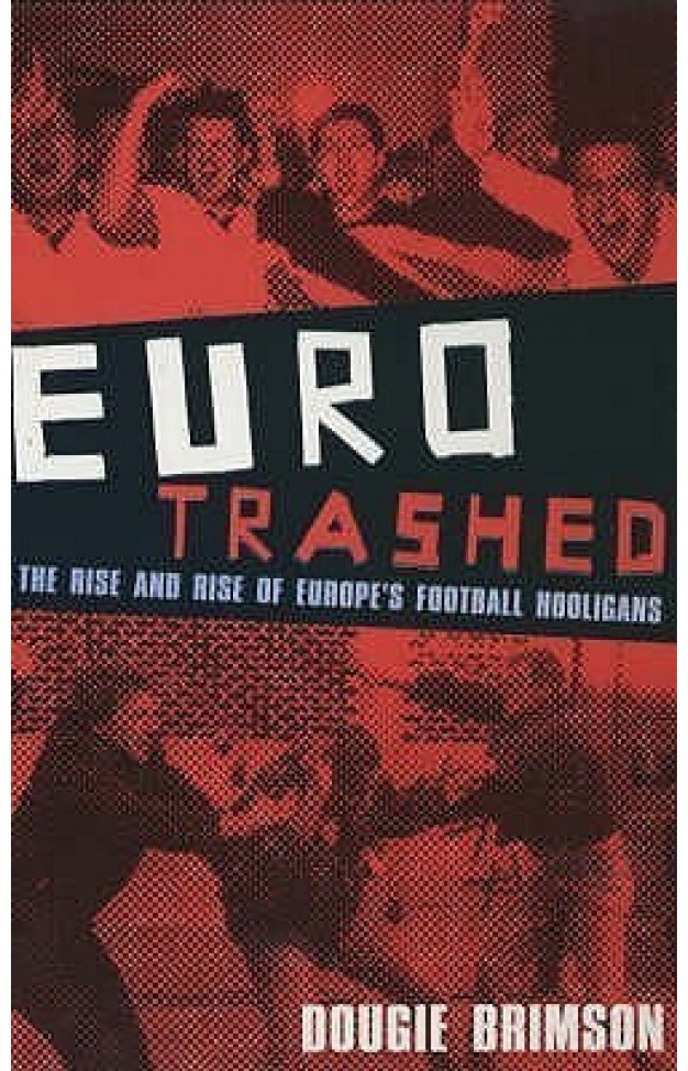 Eurotrashed: The Rise and Rise of Europe's Football Hooligans