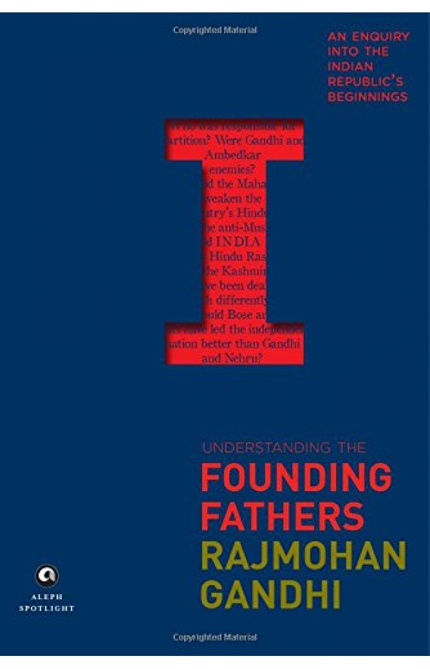Understanding the Founding Fathers - An Enquiry Into the Indian Republic's Beginnings